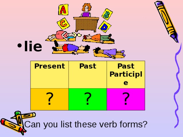 lie  Present ? Past Past Participle ? ? Can you list these verb forms? 