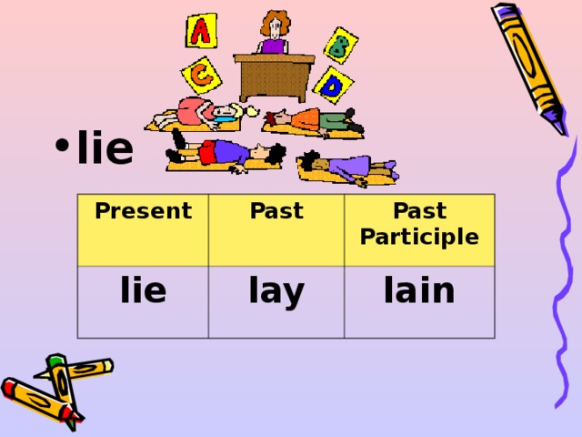 lie  Present lie Past Past Participle lay lain 