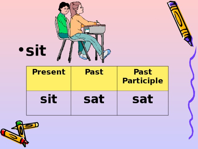 sit  Present sit Past Past Participle sat sat 