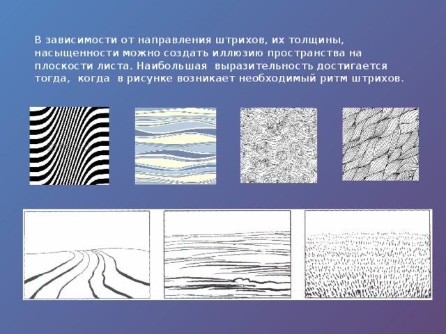 В зависимости от направления штрихов, их толщины, насыщенности можно создать иллюзию пространства на плоскости листа. Наибольшая выразительность достигается тогда, когда в рисунке возникает необходимый ритм штрихов.