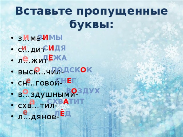 Вставьте пропущенные буквы: и з и мы з…ма- с…дит- л…жит- выск…чил- сн…говой- в…здушными- схв…тил- л…дяное- с и дя е л ё жа о подск о к сн е г о в о здух а схв а тит л ё д 