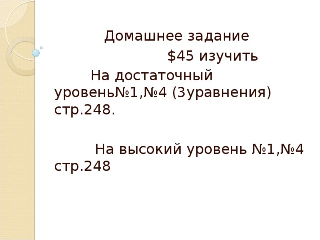 Домашнее задание  $45 изучить  На достаточный уровень№1,№4 (3уравнения) стр.248.  На высокий уровень №1,№4 стр.248