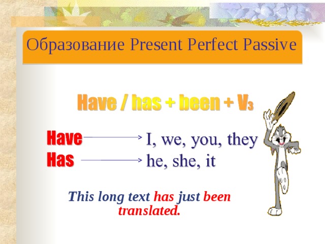 Образование Present Perfect Passive This long text has just been translated. 