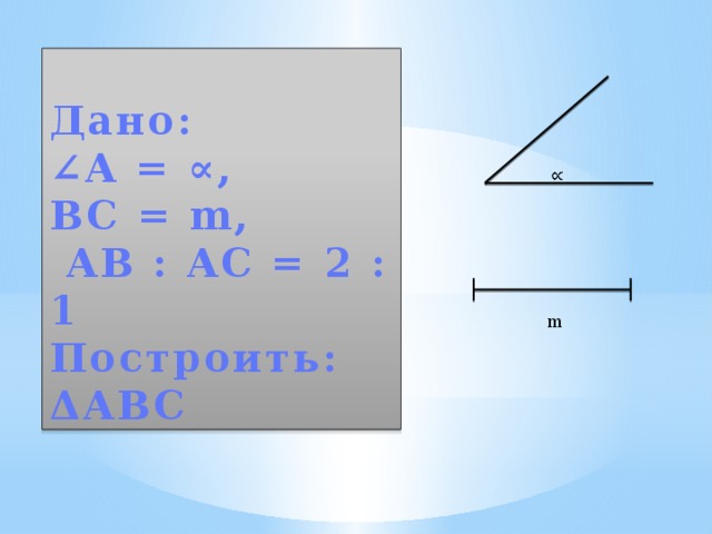  Дано:  ∠A = ∝,  BC = m,  AB : AC = 2 : 1  Построить: ΔABC     m 