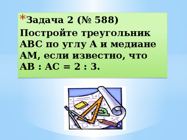 Задача 2 (№ 588) Постройте треугольник ABC по углу A и медиане AM, если известно, что AB : AC = 2 : 3.  