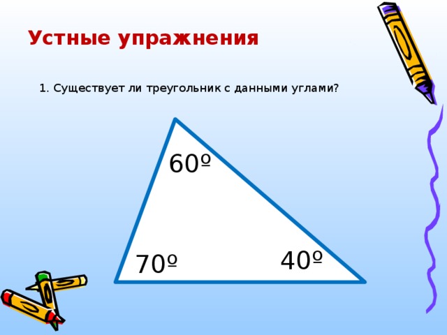 Устные упражнения 1. Существует ли треугольник с данными углами? 0 60º 40º 70º 