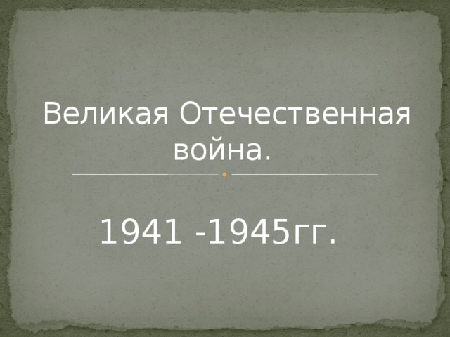 Великая Отечественная война. 1941 -1945гг. 