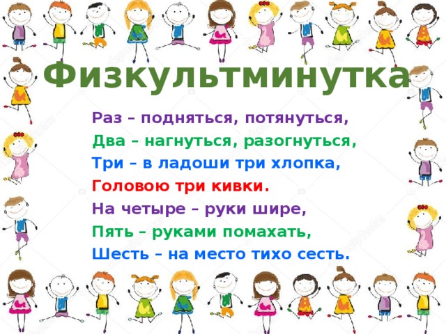 Физкультминутка Раз – подняться, потянуться, Два – нагнуться, разогнуться, Три – в ладоши три хлопка, Головою три кивки. На четыре – руки шире, Пять – руками помахать, Шесть – на место тихо сесть.  