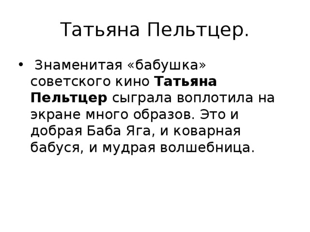 Татьяна Пельтцер.   Знаменитая «бабушка» советского кино  Татьяна Пельтцер  сыграла воплотила на экране много образов. Это и добрая Баба Яга, и коварная бабуся, и мудрая волшебница.   