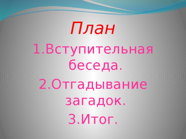 План 1.Вступительная беседа. 2.Отгадывание загадок. 3.Итог. 