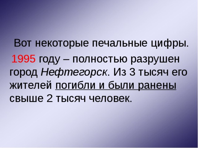  Вот некоторые печальные цифры.  1995 году – полностью разрушен город Нефтегорск . Из 3 тысяч его жителей погибли и были ранены свыше 2 тысяч человек. 