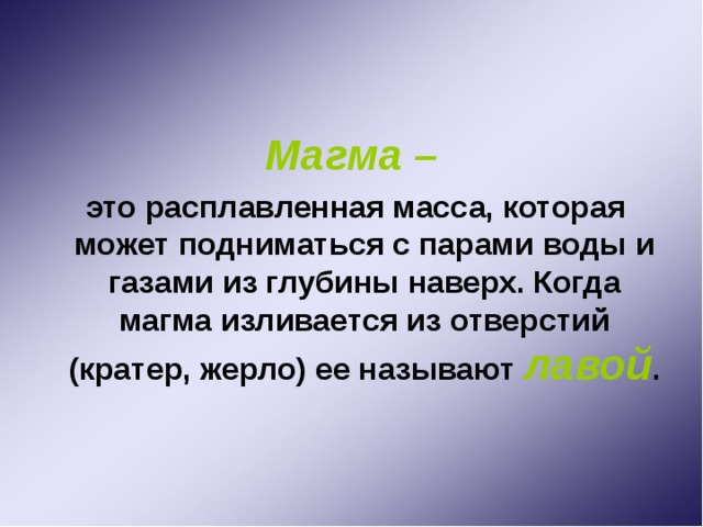 Магма –  это расплавленная масса, которая может подниматься с парами воды и газами из глубины наверх. Когда магма изливается из отверстий (кратер, жерло) ее называют лавой . 