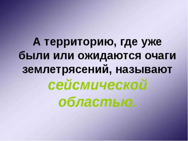  А территорию, где уже были или ожидаются очаги землетрясений, называют  сейсмической областью. 