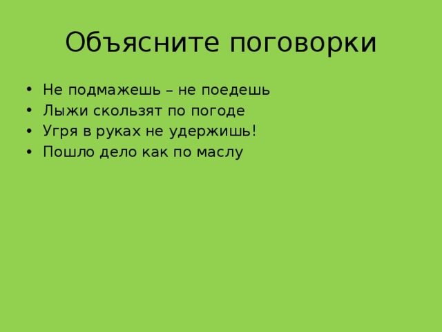 Объясни пословицу хорошо дешево не бывает. Поговорка не подмажешь не поедешь. Пословица не помажешь не ПОЛИЖЕШЬ. Объясните поговорки: лыжи скользят по погоде.