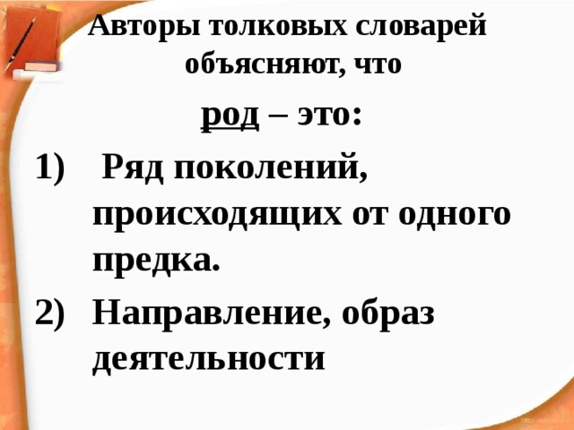 Авторы толковых словарей объясняют, что род – это:  Ряд поколений, происходящих от одного предка. Направление, образ деятельности 