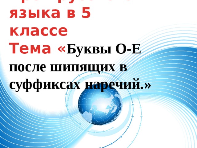 Урок русского языка в 5 классе  Тема « Буквы О-Е после шипящих в суффиксах наречий.» 