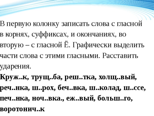 В первую колонку записать слова с гласной в корнях, суффиксах, и окончаниях, во вторую – с гласной Ё. Графически выделить части слова с этими гласными. Расставить ударения. Круж..к, трущ..ба, реш..тка, холщ..вый, реч..нка, ш..рох, беч..вка, ш..колад, ш..ссе, печ..нка, ноч..вка., еж..вый, больш..го, воротонич..к 120 70 50 2008 2009 2010 2011 Название графика 