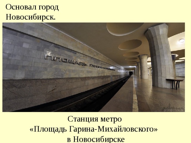 Основал город Новосибирск. Станция метро «Площадь Гарина-Михайловского» в Новосибирске 