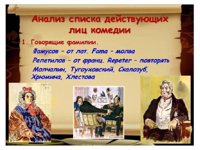 Говорящие фамилии. Фамусов – от лат. Fama – молва Репетилов – от франц. Repeter – повторять Молчалин, Тугоуховский, Скалозуб, Хрюмина, Хлестова