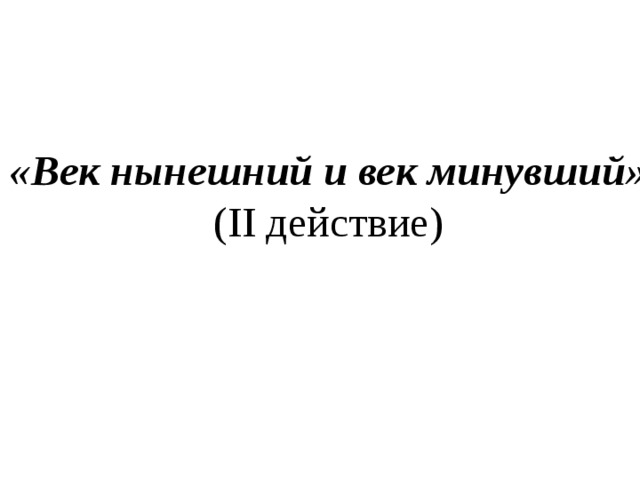 «Век нынешний и век минувший» (II действие)