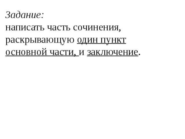 Задание: написать часть сочинения, раскрывающую один пункт основной части, и заключение .