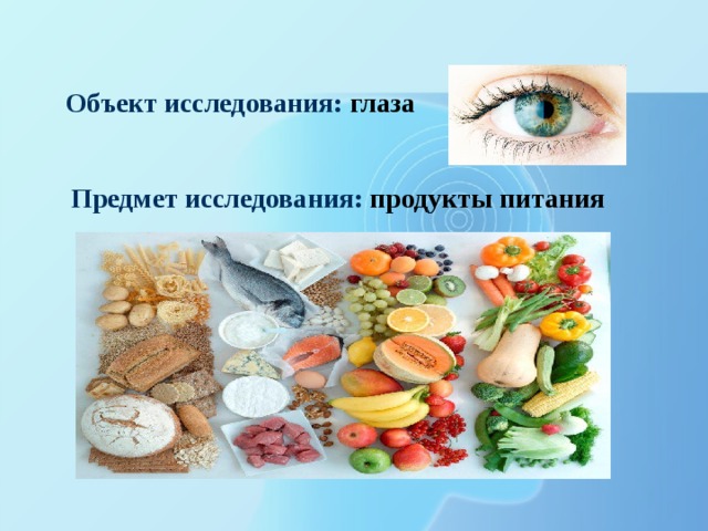 Объект исследования:  глаза Предмет исследования:  продукты питания 