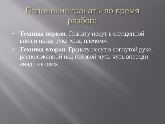 Техника первая . Гранату несут в опущенной вниз и назад руке «под плечом». Техника вторая . Гранату несут в согнутой руке, расположенной над головой чуть-чуть впереди «над плечом». 