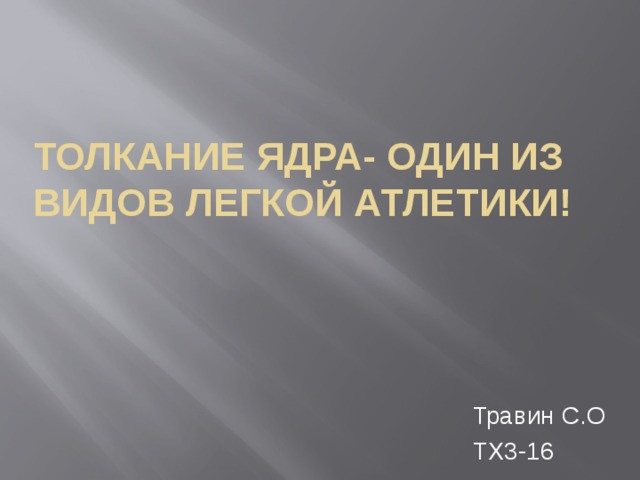 Толкание ядра- один из видов легкой атлетики! Травин С.О ТХ3-16 