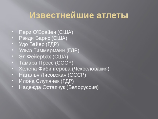 Известнейшие атлеты Пери О'Брайен (США) Рэнди Барнс (США) Удо Байер (ГДР) Ульф Тиммерманн (ГДР) Эл Фейербах (США) Тамара Пресс (СССР) Хелена Фибингерова (Чехословакия) Наталья Лисовская (СССР) Илона Слупянек (ГДР) Надежда Остапчук (Белоруссия) 