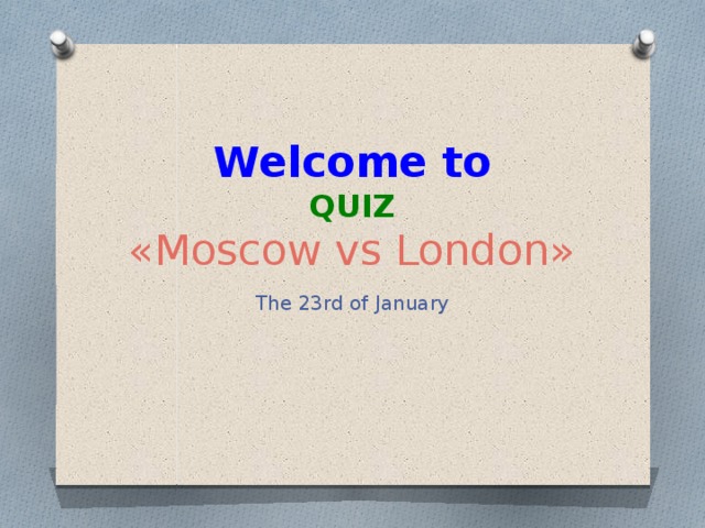   Welcome to  QUIZ  «Moscow vs London» The 23rd of January 