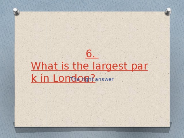6 . What is the largest park in London? The right answer 