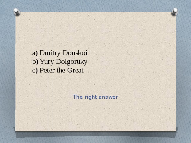 a) Dmitry Donskoi  b) Yury Dolgoruky  c) Peter the Great The right answer 