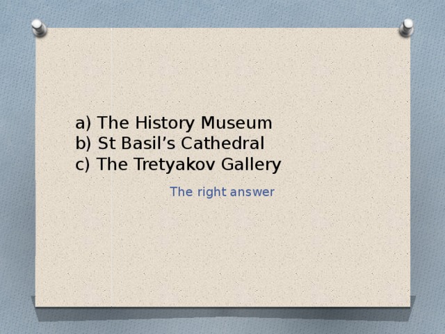 a) The History Museum  b) St Basil’s Cathedral  c) The Tretyakov Gallery The right answer 