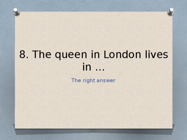 8. The queen in London lives in … The right answer 