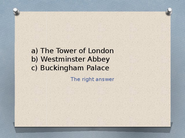 a) The Tower of London  b) Westminster Abbey  c) Buckingham Palace The right answer 