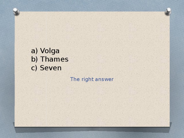 a) Volga  b) Thames  c) Seven The right answer 