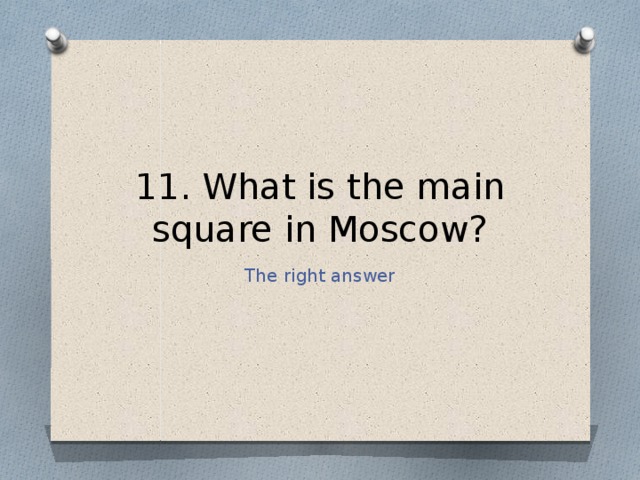 11. What is the main square in Moscow? The right answer 
