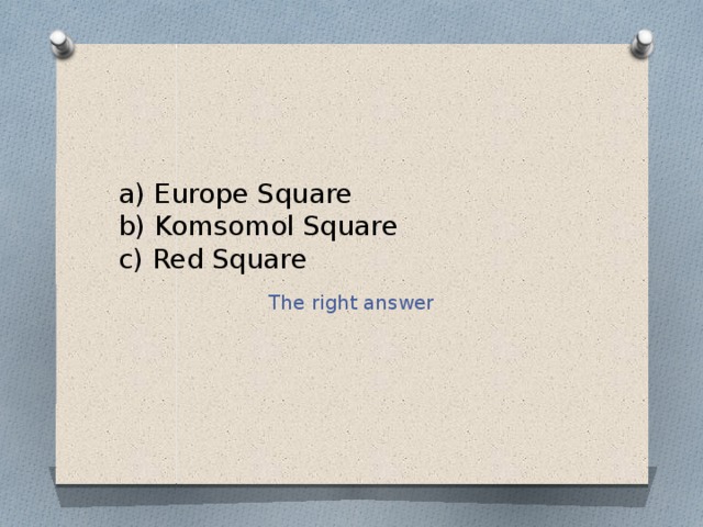 a) Europe Square  b) Komsomol Square  c) Red Square The right answer 