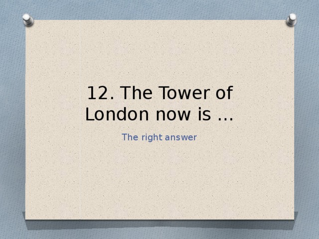 12. The Tower of London now is … The right answer 