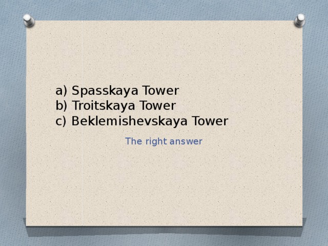 a) Spasskaya Tower  b) Troitskaya Tower  c) Beklemishevskaya Tower The right answer 