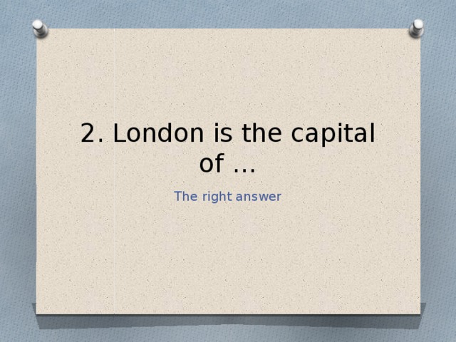 2. London is the capital of … The right answer 