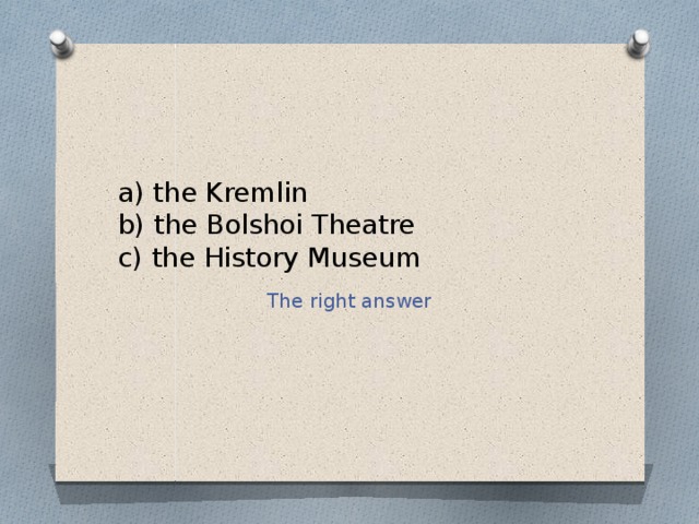 a) the Kremlin  b) the Bolshoi Theatre  c) the History Museum The right answer 