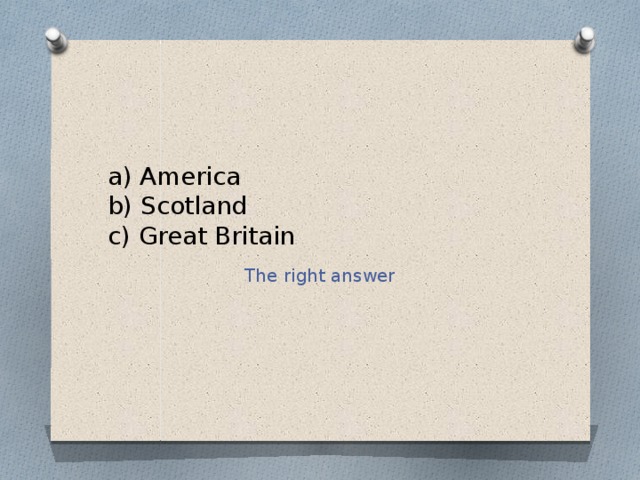 a) America  b) Scotland  c) Great Britain The right answer 