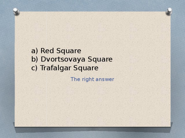a) Red Square  b) Dvortsovaya Square  c) Trafalgar Square The right answer 