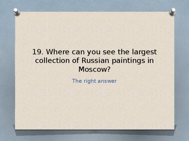 19. Where can you see the largest collection of Russian paintings in Moscow? The right answer 