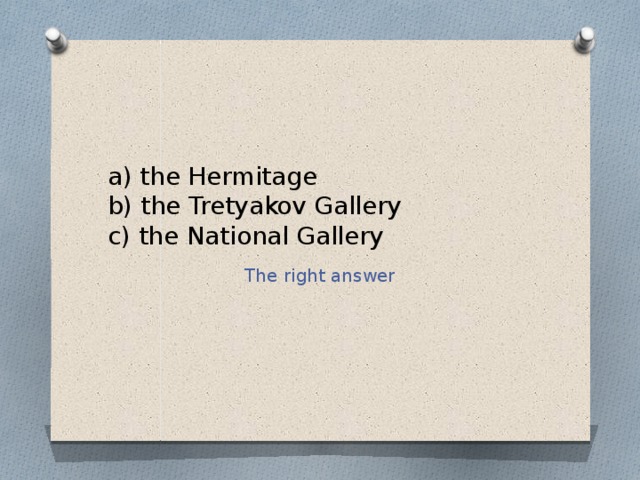 a) the Hermitage  b) the Tretyakov Gallery  c) the National Gallery The right answer 