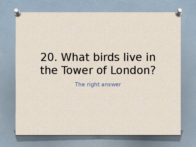 20. What birds live in the Tower of London? The right answer 