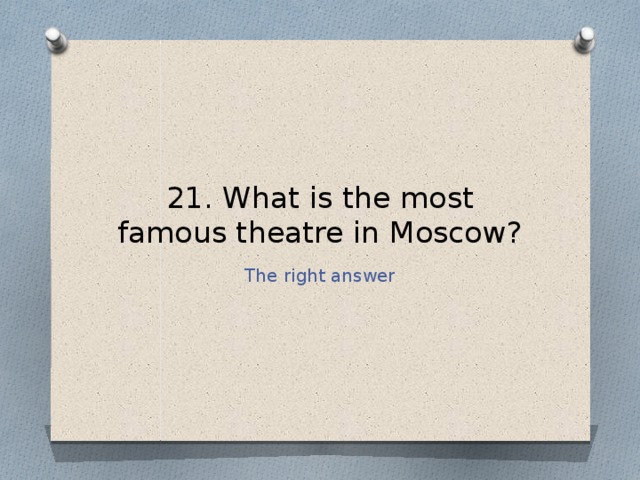 21. What is the most famous theatre in Moscow? The right answer 