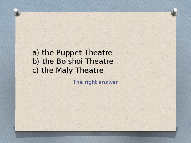 a) the Puppet Theatre  b) the Bolshoi Theatre  c) the Maly Theatre The right answer 
