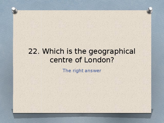 22. Which is the geographical centre of London? The right answer 